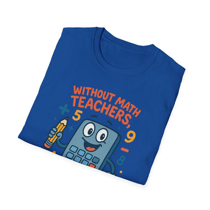 Without Math Teachers Things Don’t Add Up Shirt