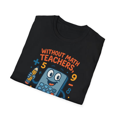 Without Math Teachers Things Don’t Add Up Shirt