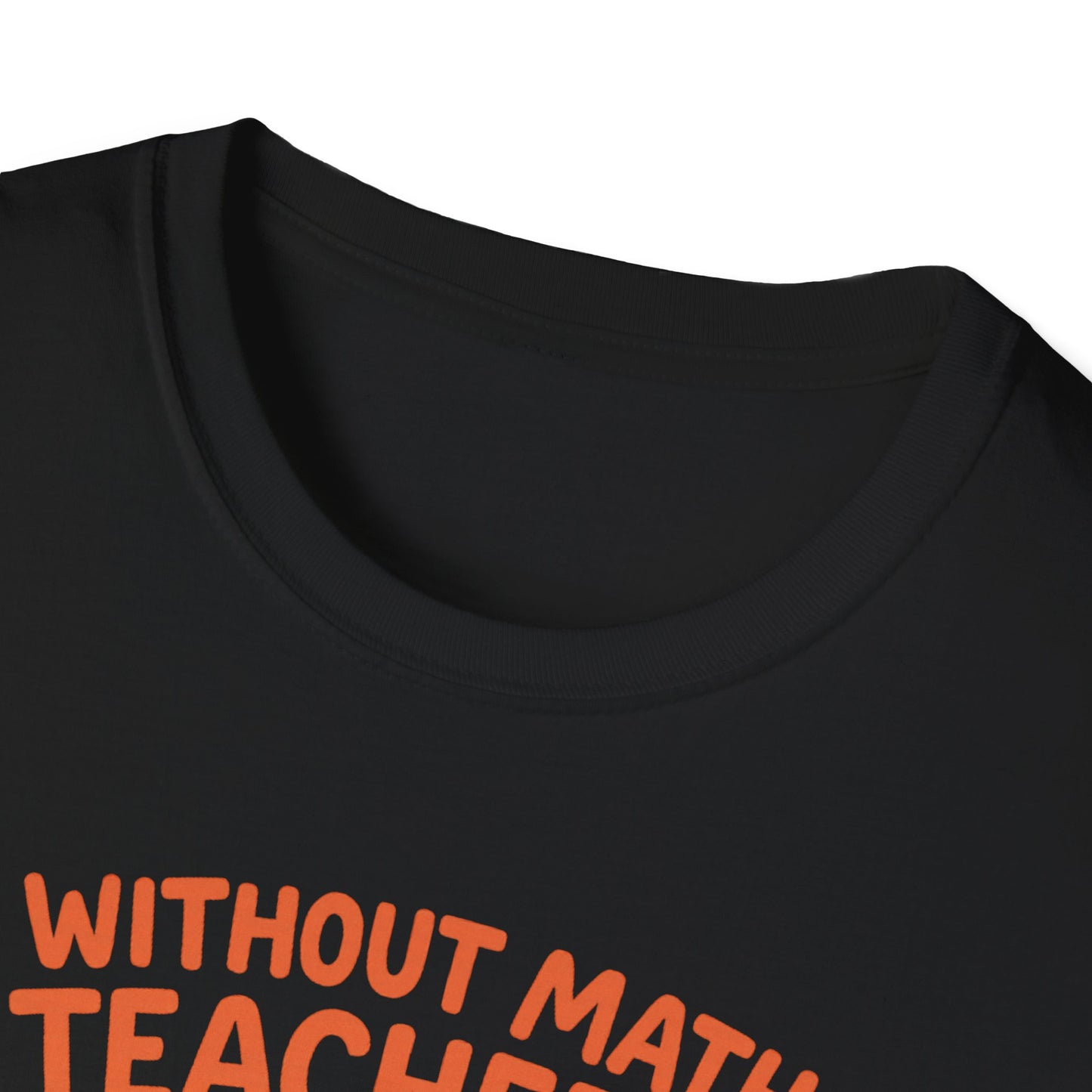 Without Math Teachers Things Don’t Add Up Shirt