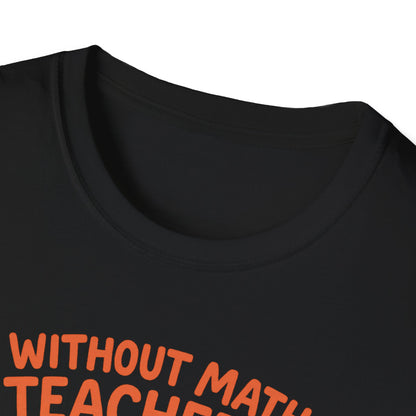Without Math Teachers Things Don’t Add Up Shirt