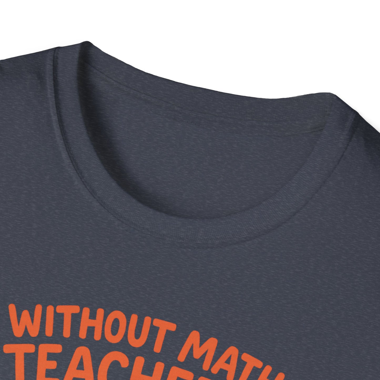 Without Math Teachers Things Don’t Add Up Shirt