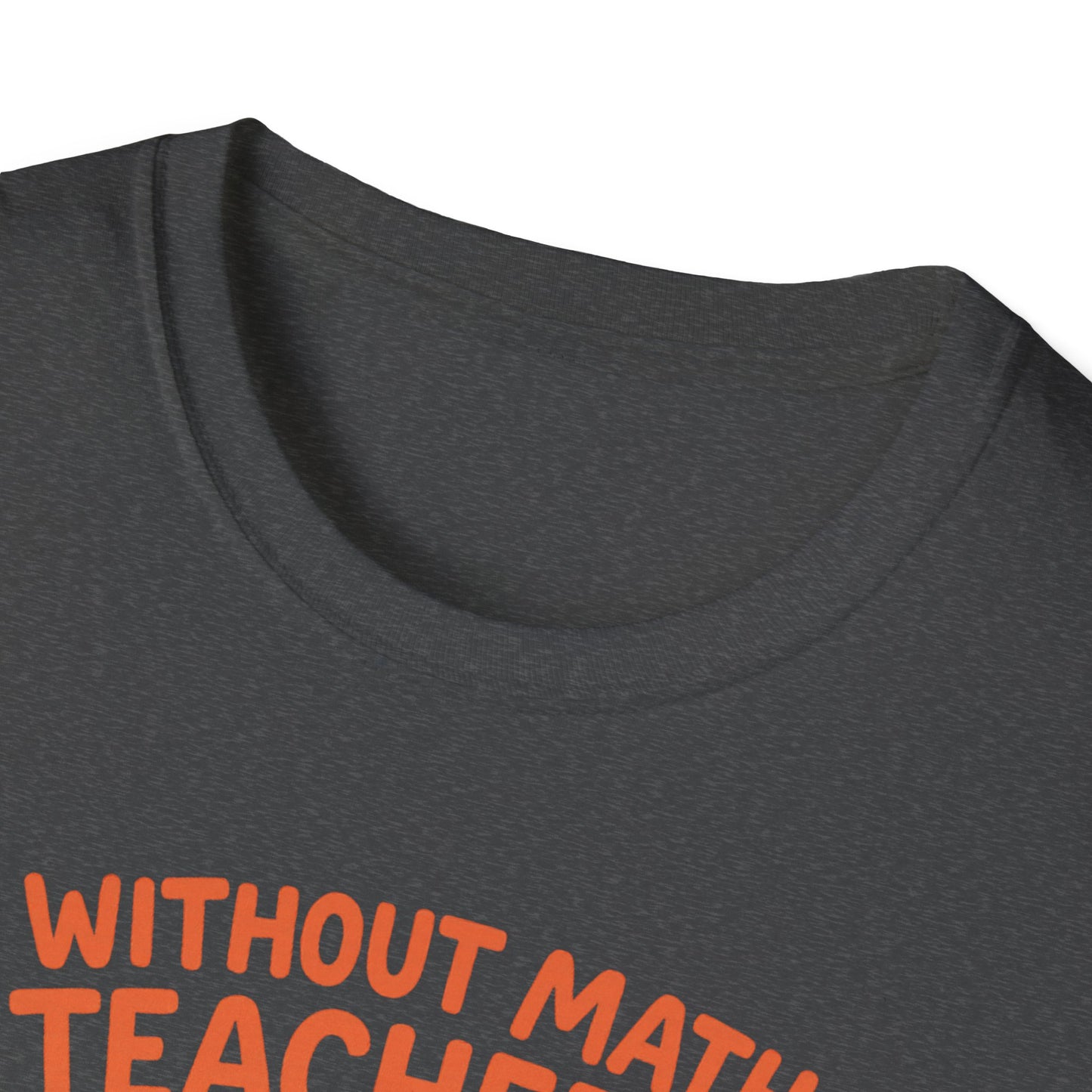 Without Math Teachers Things Don’t Add Up Shirt