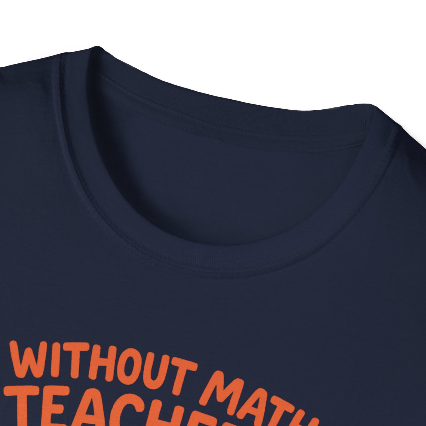 Without Math Teachers Things Don’t Add Up Shirt
