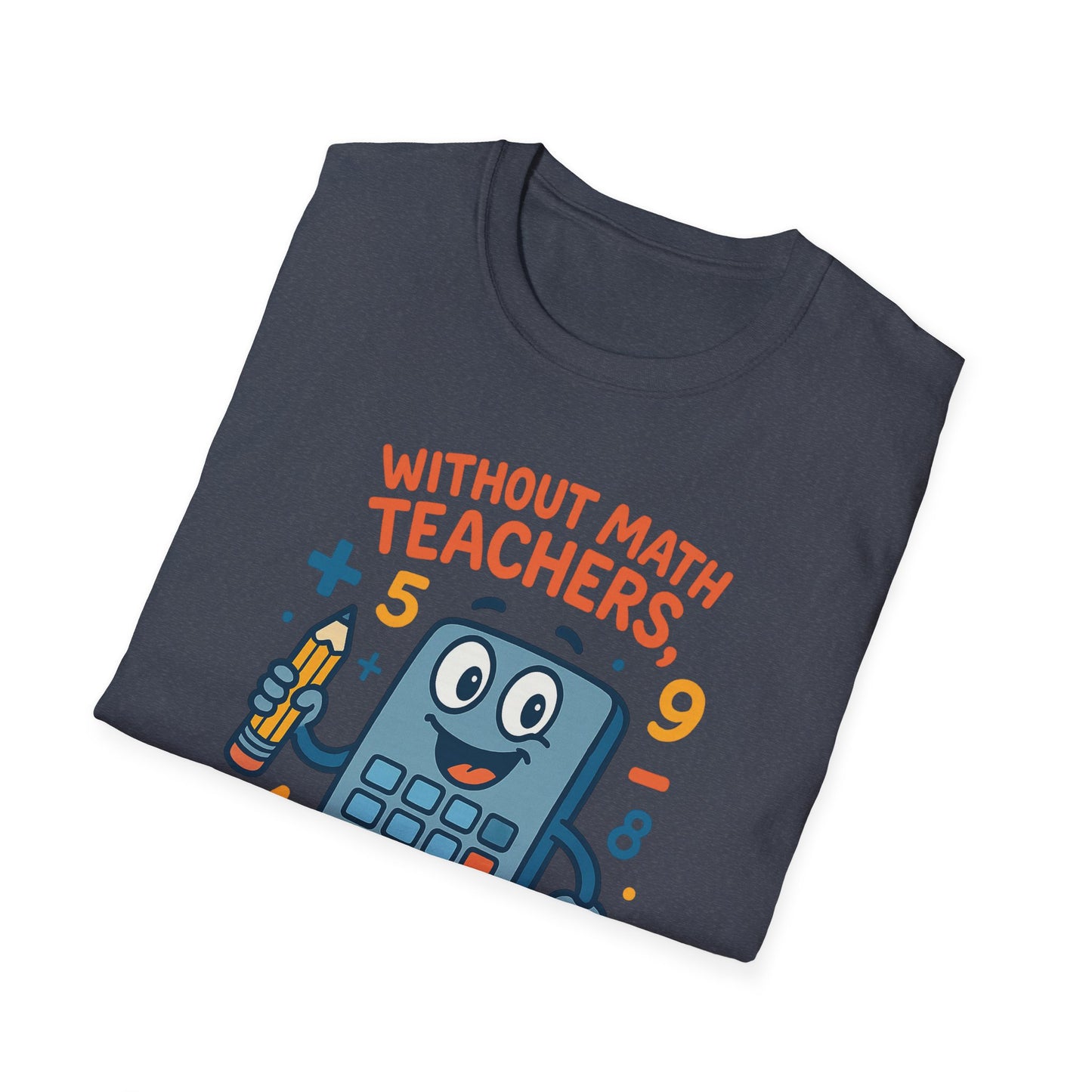 Without Math Teachers Things Don’t Add Up Shirt