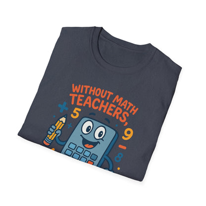 Without Math Teachers Things Don’t Add Up Shirt