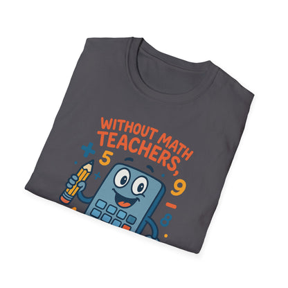 Without Math Teachers Things Don’t Add Up Shirt